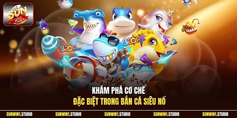 Khám phá cơ chế đặc biệt trong bắn cá siêu nổ