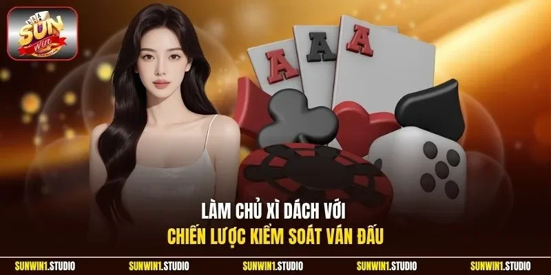 Làm chủ Xì Dách với chiến lược kiểm soát ván đấu 