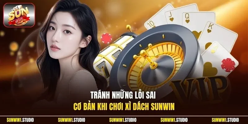 Tránh những lỗi sai cơ bản khi chơi Xì Dách Sunwin