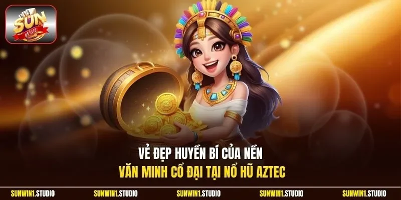 Vẻ đẹp huyền bí của nền văn minh cổ đại tại nổ hũ Aztec